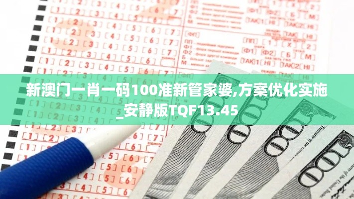 新澳門(mén)一肖一碼100準(zhǔn)新管家婆,方案優(yōu)化實(shí)施_安靜版TQF13.45