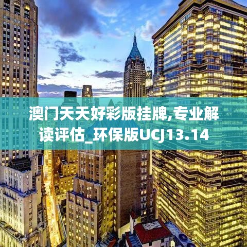 澳門(mén)天天好彩版掛牌,專(zhuān)業(yè)解讀評(píng)估_環(huán)保版UCJ13.14