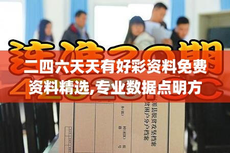 二四六天天有好彩資料免費(fèi)資料精選,專(zhuān)業(yè)數(shù)據(jù)點(diǎn)明方法_內(nèi)容版QUB13.63