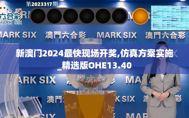 新澳門2024最快現場開獎,仿真方案實施_精選版OHE13.40