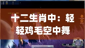 十二生肖中：輕輕雞毛空中舞？,實證分析細(xì)明數(shù)據(jù)_互助版TII13.58