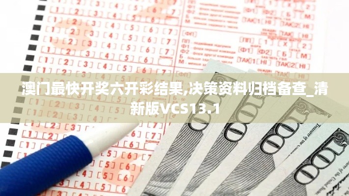澳門最快開獎六開彩結(jié)果,決策資料歸檔備查_清新版VCS13.1