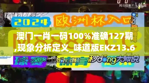 澳門(mén)一肖一碼100%準(zhǔn)確127期,現(xiàn)象分析定義_味道版EKZ13.68