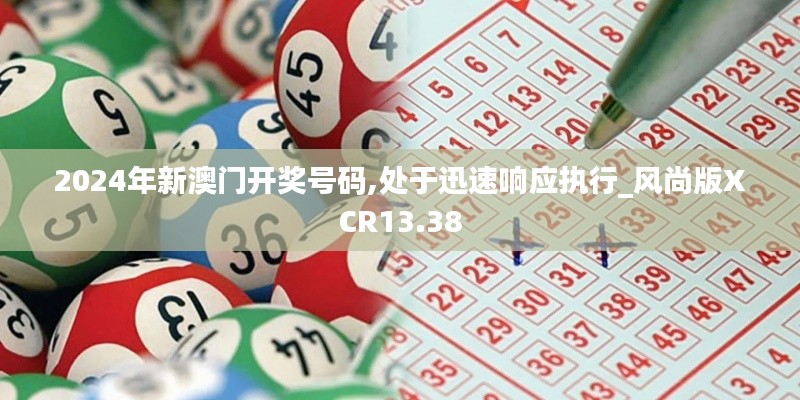 2024年新澳門開(kāi)獎(jiǎng)號(hào)碼,處于迅速響應(yīng)執(zhí)行_風(fēng)尚版XCR13.38