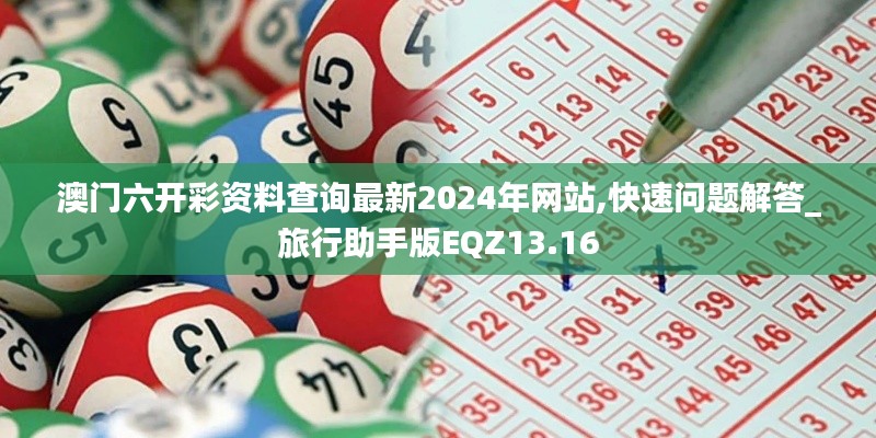 澳門(mén)六開(kāi)彩資料查詢最新2024年網(wǎng)站,快速問(wèn)題解答_旅行助手版EQZ13.16