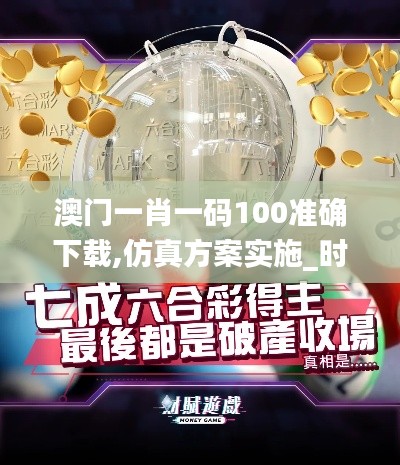 澳門一肖一碼100準確下載,仿真方案實施_時尚版KAD13.58