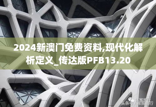 2024新澳門免費資料,現(xiàn)代化解析定義_傳達版PFB13.20