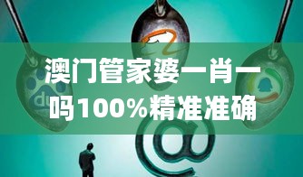 澳門管家婆一肖一嗎100%精準準確,深入挖掘解釋說明_安靜版ZOL13.68