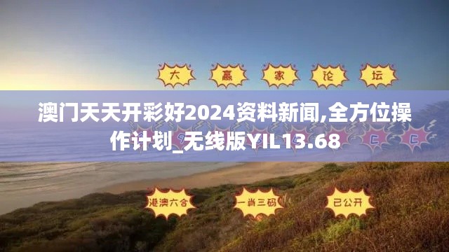 澳門天天開彩好2024資料新聞,全方位操作計(jì)劃_無線版YIL13.68