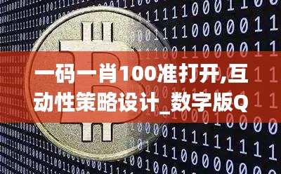 一碼一肖100準(zhǔn)打開,互動性策略設(shè)計_數(shù)字版QCY13.15