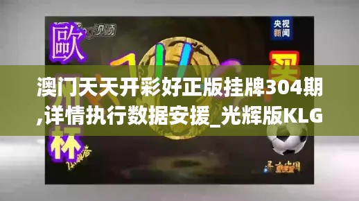 澳門(mén)天天開(kāi)彩好正版掛牌304期,詳情執(zhí)行數(shù)據(jù)安援_光輝版KLG13.12
