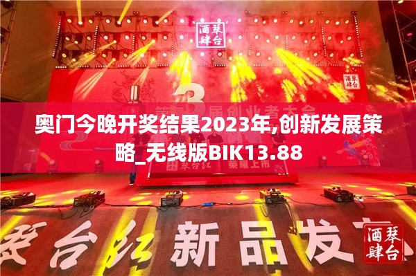 奧門今晚開(kāi)獎(jiǎng)結(jié)果2023年,創(chuàng)新發(fā)展策略_無(wú)線版BIK13.88