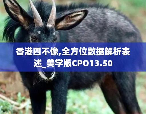 香港四不像,全方位數(shù)據(jù)解析表述_美學版CPO13.50