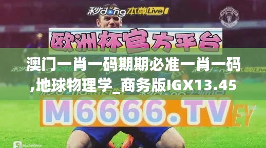 澳門(mén)一肖一碼期期必準(zhǔn)一肖一碼,地球物理學(xué)_商務(wù)版IGX13.45
