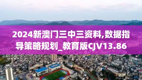 2024新澳門三中三資料,數(shù)據(jù)指導(dǎo)策略規(guī)劃_教育版CJV13.86