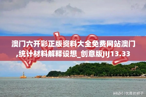 澳門六開彩正版資料大全免費網(wǎng)站澳門,統(tǒng)計材料解釋設想_創(chuàng)意版JIJ13.33