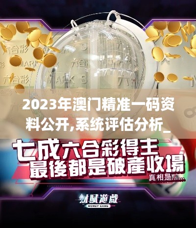 2023年澳門精準(zhǔn)一碼資料公開,系統(tǒng)評(píng)估分析_內(nèi)置版JOF13.49