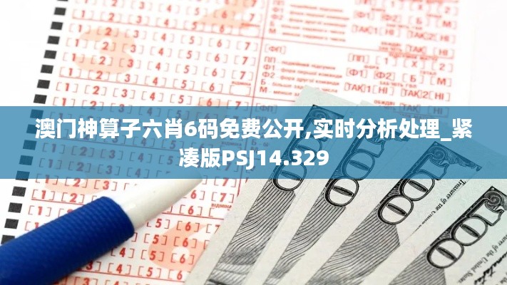 澳門神算子六肖6碼免費公開,實時分析處理_緊湊版PSJ14.329