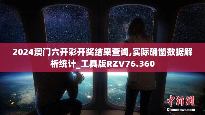 2024澳門六開彩開獎結(jié)果查詢,實際確鑿數(shù)據(jù)解析統(tǒng)計_工具版RZV76.360