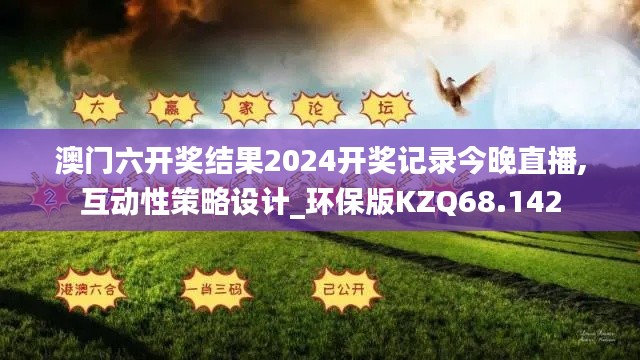 澳門六開獎結(jié)果2024開獎記錄今晚直播,互動性策略設(shè)計_環(huán)保版KZQ68.142