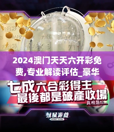 2024澳門天天六開彩免費(fèi),專業(yè)解讀評估_豪華款DOL60.320