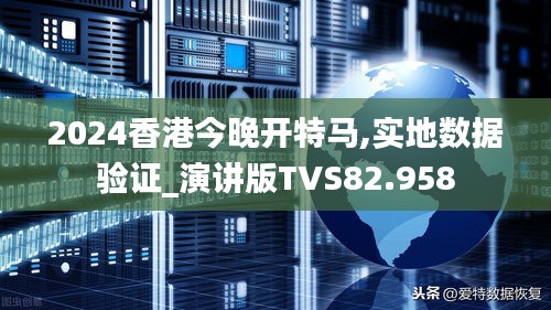 2024香港今晚開特馬,實地數據驗證_演講版TVS82.958