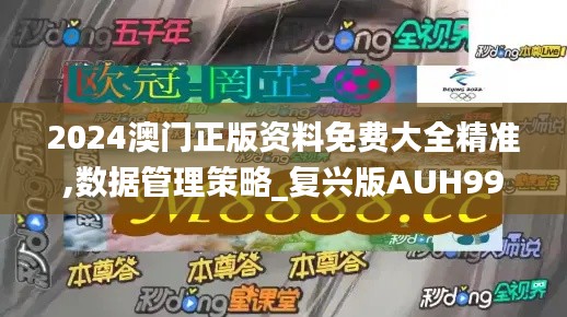 2024澳門正版資料免費大全精準,數(shù)據(jù)管理策略_復興版AUH99.486