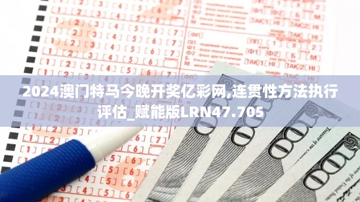 2024澳門特馬今晚開獎億彩網(wǎng),連貫性方法執(zhí)行評估_賦能版LRN47.705