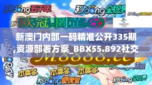 新澳門內(nèi)部一碼精準公開335期,資源部署方案_BBX55.892社交版
