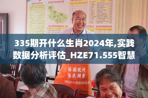 335期開(kāi)什么生肖2024年,實(shí)踐數(shù)據(jù)分析評(píng)估_HZE71.555智慧共享版