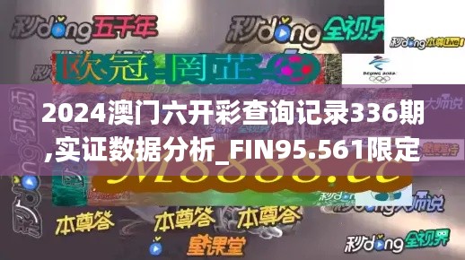2024澳門(mén)六開(kāi)彩查詢記錄336期,實(shí)證數(shù)據(jù)分析_FIN95.561限定版