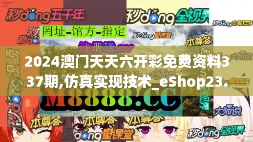 2024澳門天天六開彩免費資料337期,仿真實現(xiàn)技術_eShop23.299-9