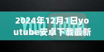 溫馨時(shí)光開(kāi)啟，YouTube安卓版最新下載體驗(yàn)（2024年12月1日）