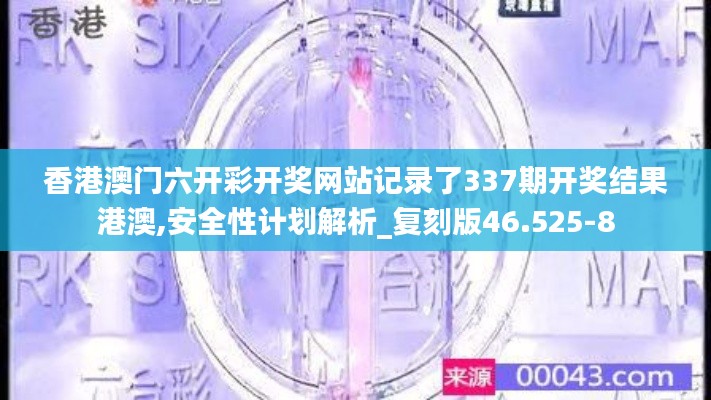 香港澳門六開彩開獎(jiǎng)網(wǎng)站記錄了337期開獎(jiǎng)結(jié)果港澳,安全性計(jì)劃解析_復(fù)刻版46.525-8