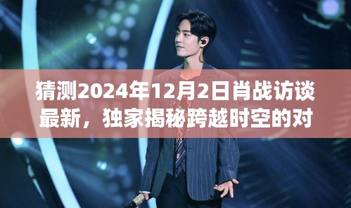獨家揭秘，肖戰(zhàn)跨時空對話未來科技，帶你領(lǐng)略極致智能生活體驗（最新訪談預(yù)告）