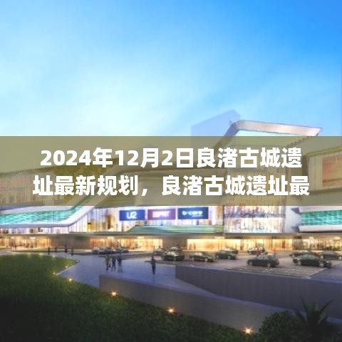 良渚古城遺址最新規(guī)劃展望，保護(hù)與發(fā)展的和諧共融之道（2024年12月）
