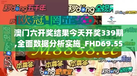 澳門六開獎結果今天開獎339期,全面數(shù)據(jù)分析實施_FHD69.556-6