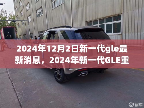 揭秘，2024年新一代GLE重磅登場，探尋其在特定領(lǐng)域及時(shí)代中的獨(dú)特地位與消息速遞