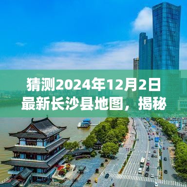 揭秘未來(lái)面貌，預(yù)測(cè)長(zhǎng)沙縣地圖變遷，展望2024年長(zhǎng)沙縣新藍(lán)圖