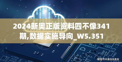 2024新奧正版資料四不像341期,數(shù)據(jù)實(shí)施導(dǎo)向_W5.351