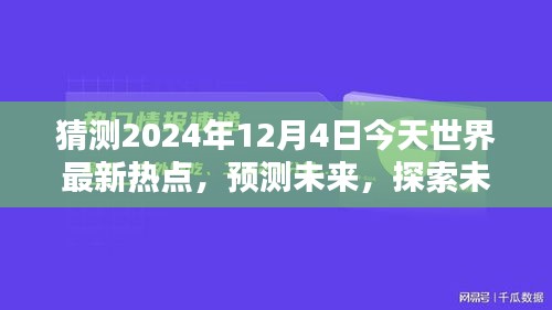 2024年12月4日全球熱點預(yù)測與未知探索，今日世界最新趨勢評測
