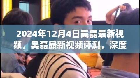 吳磊最新視頻評(píng)測(cè)，深度剖析與用戶體驗(yàn)分析（2024年12月4日）