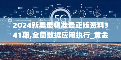 2O24新奧最精準最正版資料341期,全面數據應用執(zhí)行_黃金版16.967