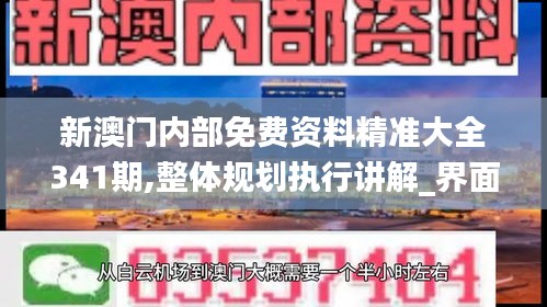 新澳門內(nèi)部免費資料精準(zhǔn)大全341期,整體規(guī)劃執(zhí)行講解_界面版3.235