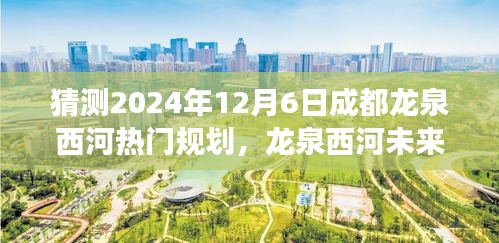 揭秘龍泉西河未來規(guī)劃，探尋成都秘境之旅，展望龍泉西河2024年藍圖
