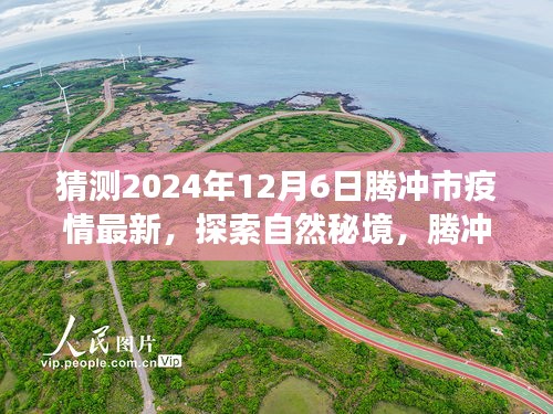 騰沖市疫情最新動(dòng)態(tài)與探索自然秘境之旅，疫情后的新起點(diǎn)與心靈平和之旅