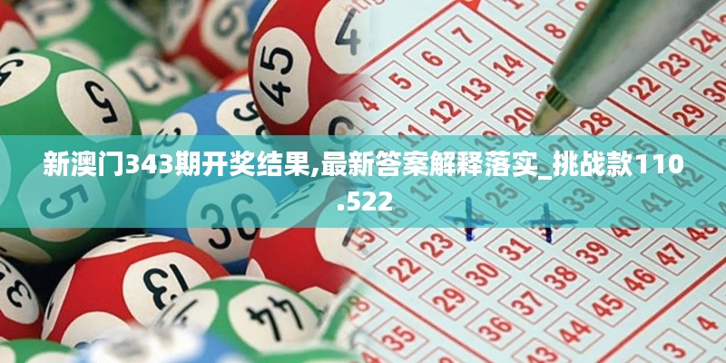 新澳門343期開獎結(jié)果,最新答案解釋落實_挑戰(zhàn)款110.522