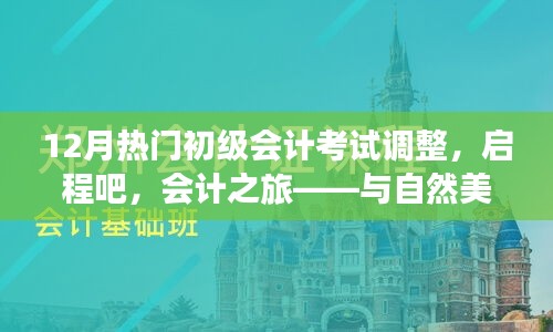 12月初級(jí)會(huì)計(jì)考試調(diào)整，啟程會(huì)計(jì)之旅，心態(tài)調(diào)整與美景同行