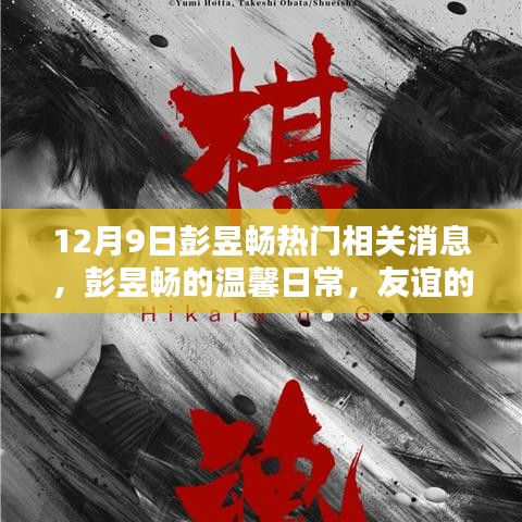 彭昱暢最新消息，溫馨日常與友誼的見證，愛的陪伴傳遞正能量