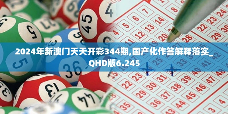 2024年新澳門(mén)天天開(kāi)彩344期,國(guó)產(chǎn)化作答解釋落實(shí)_QHD版6.245